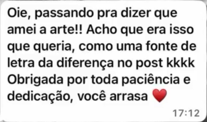 Mensagem de cliente: Oie, passando pra dizer que amei a arte! Acho que era isso que queria, como uma fonte de letra dá diferença no post. Obrigada por toda paciência e dedicação, você arrasa!